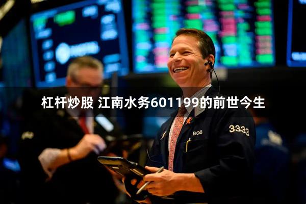 杠杆炒股 江南水务601199的前世今生