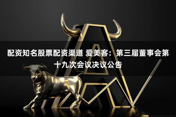 配资知名股票配资渠道 爱美客：第三届董事会第十九次会议决议公告