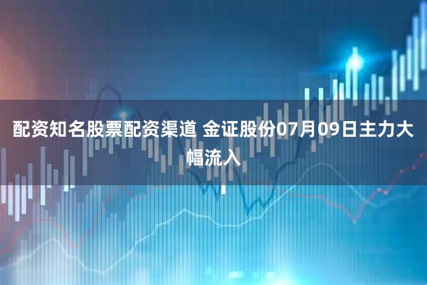 配资知名股票配资渠道 金证股份07月09日主力大幅流入