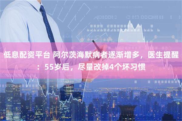 低息配资平台 阿尔茨海默病者逐渐增多，医生提醒：55岁后，尽量改掉4个坏习惯