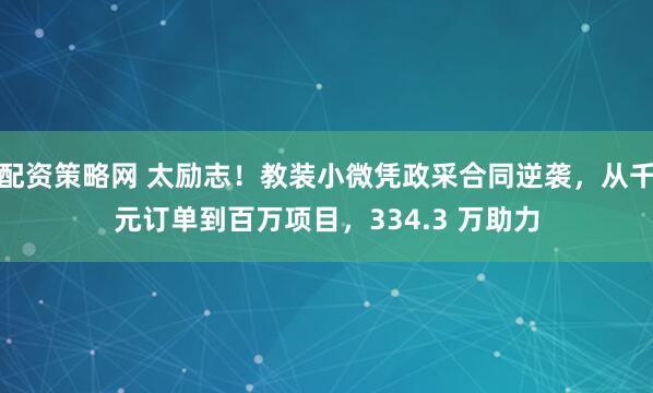 配资策略网 太励志！教装小微凭政采合同逆袭，从千元订单到百万项目，334.3 万助力