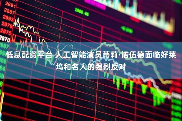 低息配资平台 人工智能演员蒂莉·诺伍德面临好莱坞和名人的强烈反对