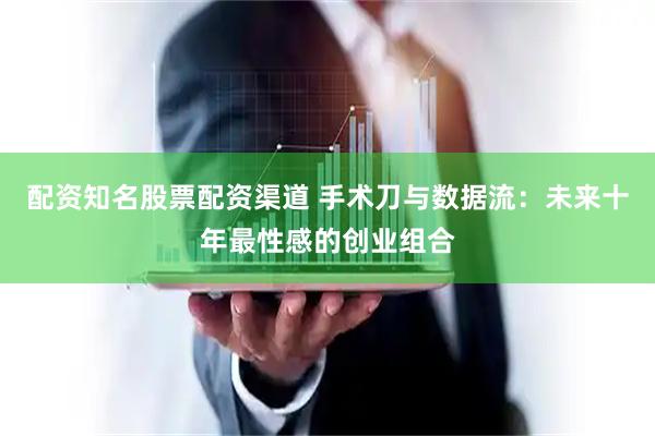配资知名股票配资渠道 手术刀与数据流：未来十年最性感的创业组合