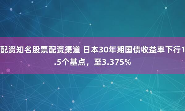 配资知名股票配资渠道 日本30年期国债收益率下行1.5个基点，至3.375%