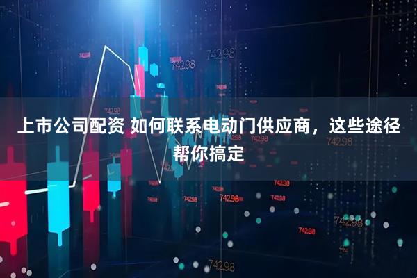 上市公司配资 如何联系电动门供应商，这些途径帮你搞定