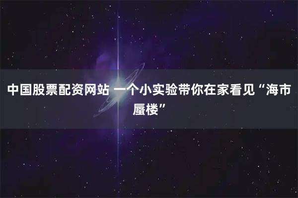 中国股票配资网站 一个小实验带你在家看见“海市蜃楼”