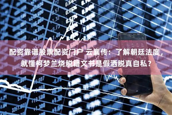 配资靠谱股票配资门户 云襄传：了解朝廷法度，就懂柯梦兰烧脱籍文书是假洒脱真自私？