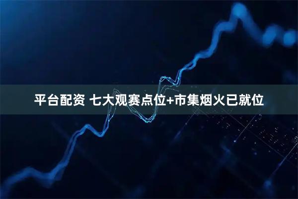 平台配资 七大观赛点位+市集烟火已就位